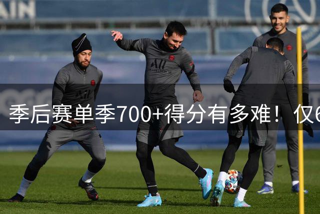 季后赛单季700+得分有多难！仅6人达成，杜兰特科比都没做到